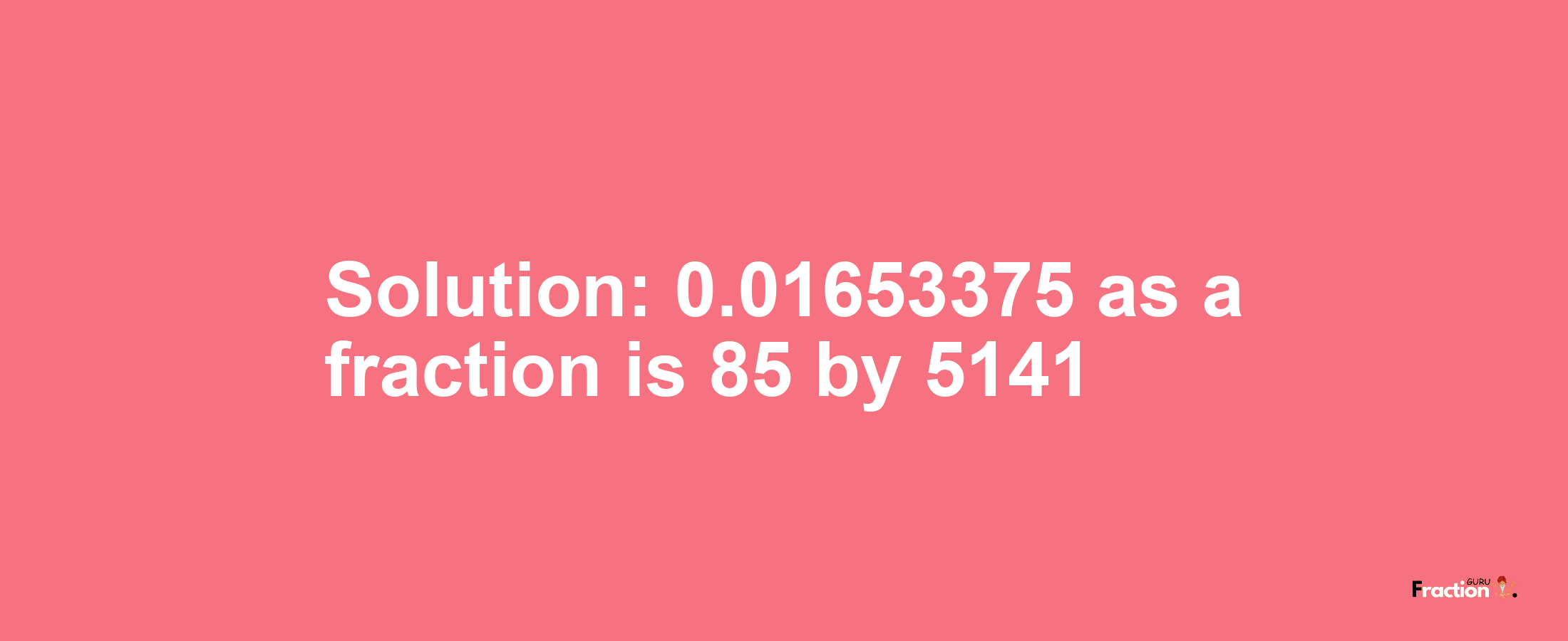 Solution:0.01653375 as a fraction is 85/5141